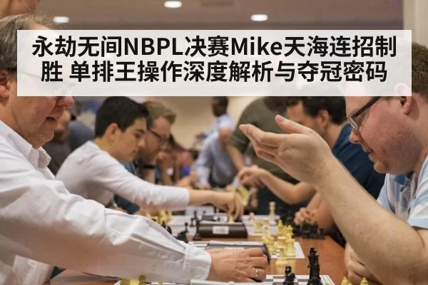 永劫无间NBPL决赛Mike天海连招制胜 单排王操作深度解析与夺冠密码