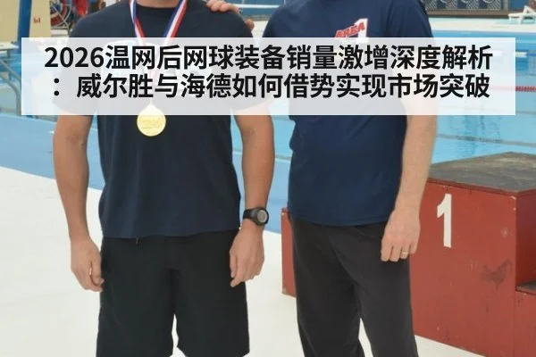 2026温网后网球装备销量激增深度解析：威尔胜与海德如何借势实现市场突破
