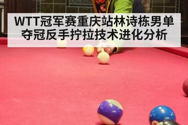 WTT冠军赛重庆站林诗栋男单夺冠反手拧拉技术进化分析