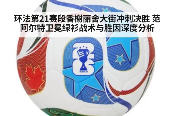 环法第21赛段香榭丽舍大街冲刺决胜 范阿尔特卫冕绿衫战术与胜因深度分析