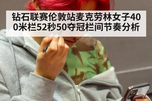 钻石联赛伦敦站麦克劳林女子400米栏52秒50夺冠栏间节奏分析