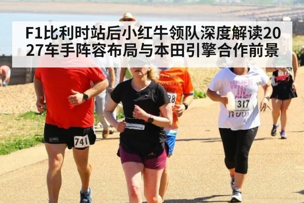 F1比利时站后小红牛领队深度解读2027车手阵容布局与本田引擎合作前景