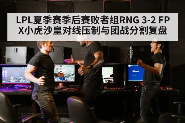 LPL夏季赛季后赛败者组RNG 3-2 FPX小虎沙皇对线压制与团战分割复盘