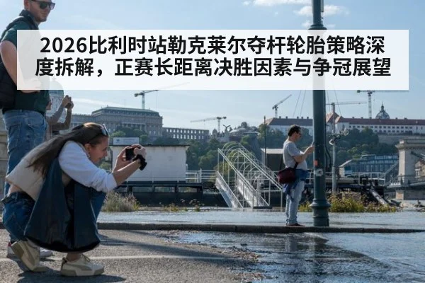 2026比利时站勒克莱尔夺杆轮胎策略深度拆解，正赛长距离决胜因素与争冠展望