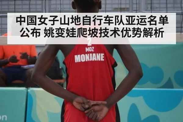 中国女子山地自行车队亚运名单公布 姚变娃爬坡技术优势解析
