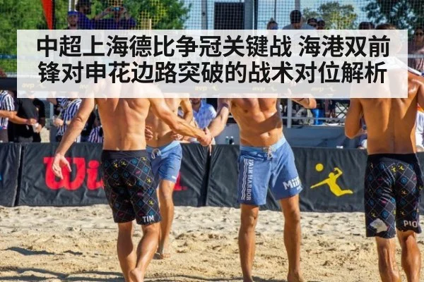 中超上海德比争冠关键战 海港双前锋对申花边路突破的战术对位解析