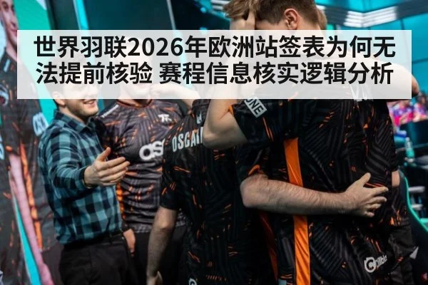 世界羽联2026年欧洲站签表为何无法提前核验 赛程信息核实逻辑分析