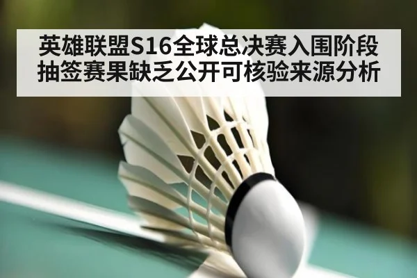 英雄联盟S16全球总决赛入围阶段抽签赛果缺乏公开可核验来源分析