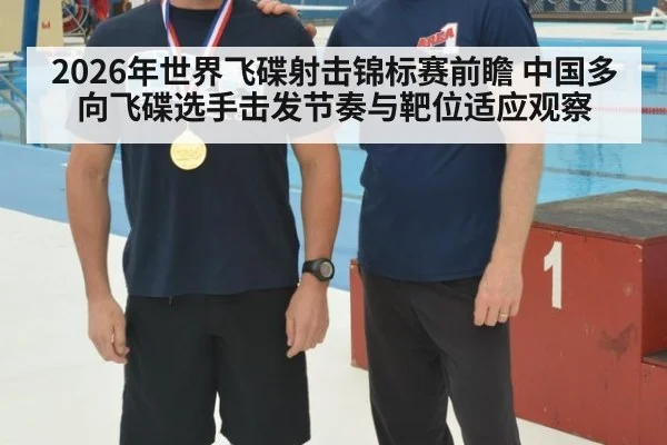 2026年世界飞碟射击锦标赛前瞻 中国多向飞碟选手击发节奏与靶位适应观察