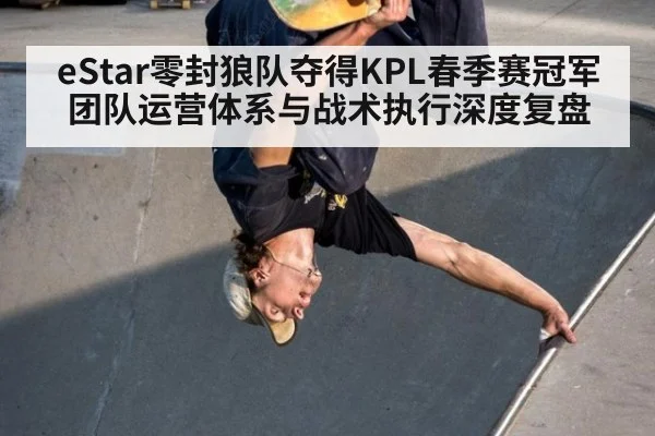 eStar零封狼队夺得KPL春季赛冠军 团队运营体系与战术执行深度复盘