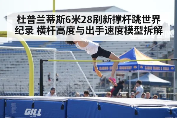 杜普兰蒂斯6米28刷新撑杆跳世界纪录 横杆高度与出手速度模型拆解