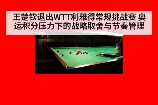 王楚钦退出WTT利雅得常规挑战赛 奥运积分压力下的战略取舍与节奏管理