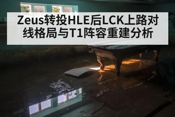 Zeus转投HLE后LCK上路对线格局与T1阵容重建分析