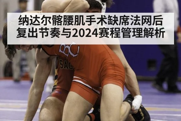 纳达尔髂腰肌手术缺席法网后复出节奏与2024赛程管理解析